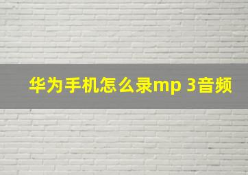 华为手机怎么录mp 3音频